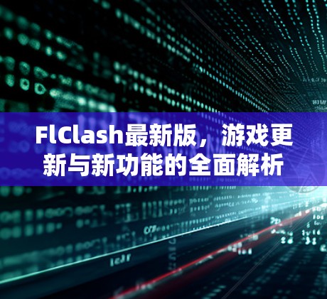 FlClash最新版,游戏更新与新功能的全面解析