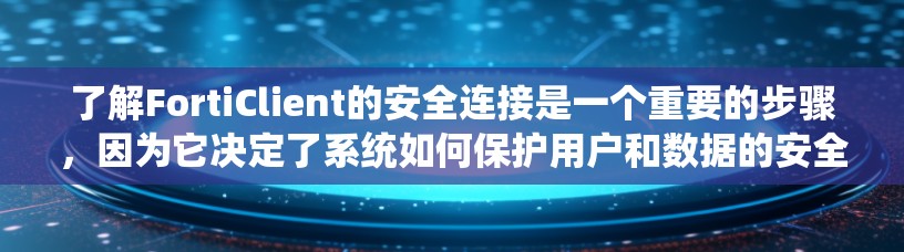 了解FortiClient的安全连接是一个重要的步骤，因为它决定了系统如何保护用户和数据的安全。以下是对FortiClient安全连接的详细分析和总结