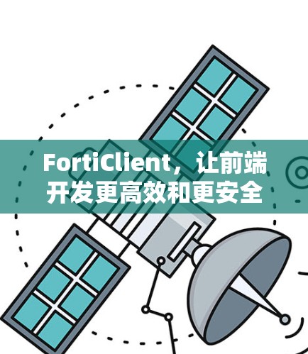 FortiClient，让前端开发更高效和更安全