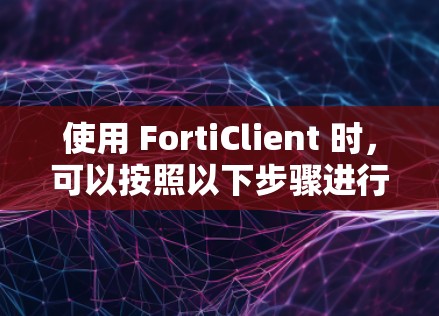 使用 FortiClient 时，可以按照以下步骤进行