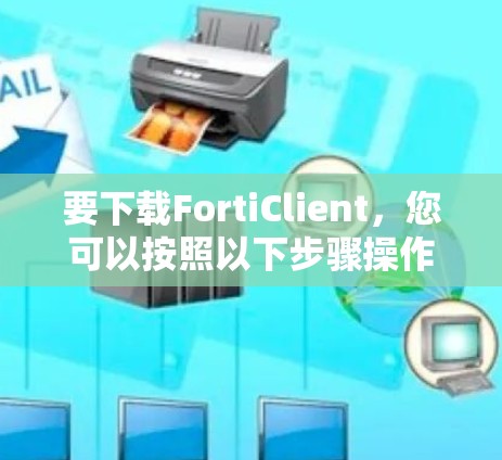 要下载FortiClient,您可以按照以下步骤操作