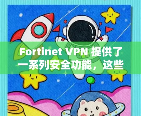 Fortinet VPN 提供了一系列安全功能,这些功能不仅提升了企业数据的安全性,还增强了网络的防御能力。以下是对 Fortinet VPN 公司安全功能的详细分析,以及这些功能对企业保护的影响