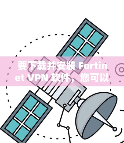 要下载并安装 Fortinet VPN 软件,您可以按照以下步骤进行