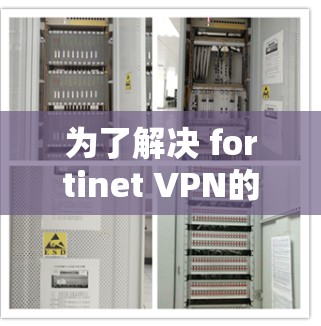 为了解决 fortinet VPN的替代方案和安全工具推荐,以下是一个有条理的总结,供用户参考 为了解决 fortinet VPN的替代方案和安全工具推荐,以下是一个有条理的总结,供用户参考