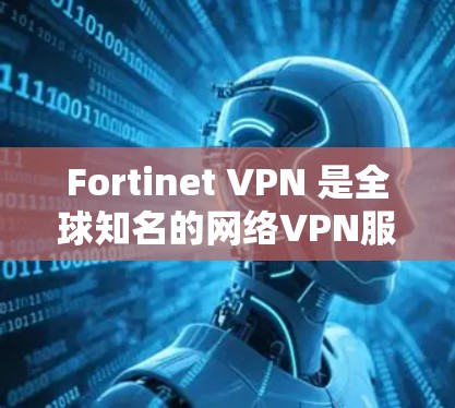 Fortinet VPN 是全球知名的网络VPN服务提供商,专注于为企业提供安全、高效、灵活的网络访问解决方案。如果你想寻找替代方案或品牌比较,以下是一些可能的替代方案及其品牌对比