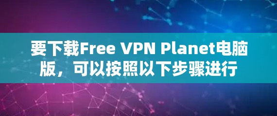 要下载Free VPN Planet电脑版，可以按照以下步骤进行