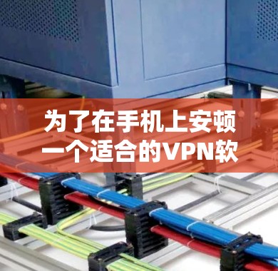 为了在手机上安顿一个适合的VPN软件，以下是一些综合考虑的因素和推荐方案
