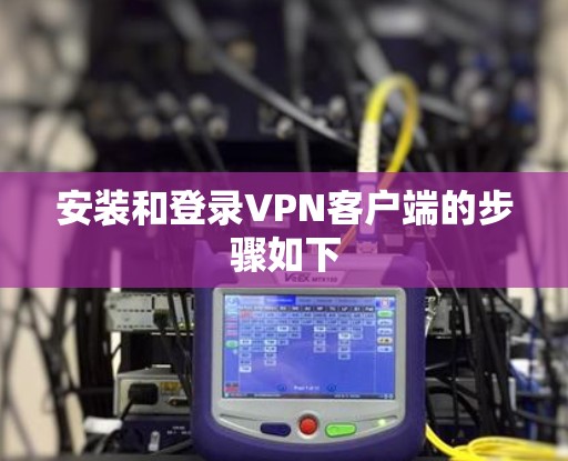 安装和登录VPN客户端的步骤如下