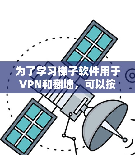 为了学习<strong>梯子</strong>软件用于VPN和翻墙，可以按照以下步骤进行
