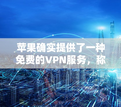 苹果确实提供了一种免费的VPN服务,称为 和谁 VPN,但需要注意的是,苹果的VPN服务是免费的,但并非官方的,可能会受到一些限制。以下是一些关于如何使用苹果VPN的教程和方法