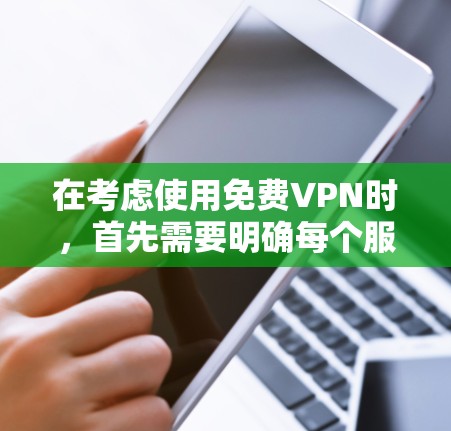在考虑使用免费VPN时,首先需要明确每个服务的免费条件、功能、安全性以及适合的用户群体。以下是对主要免费VPN服务的总结和推荐