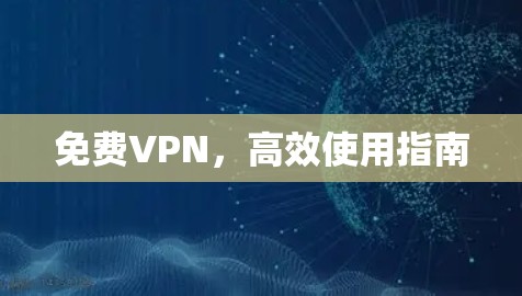 免费VPN，高效使用指南