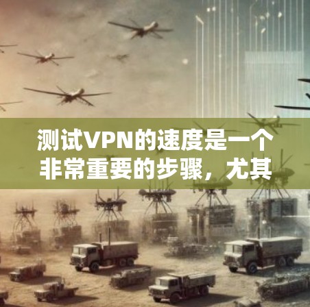 测试VPN的速度是一个非常重要的步骤，尤其是在选择和使用 VPN 服务之前。以下是关于如何测试VPN速度的步骤和建议