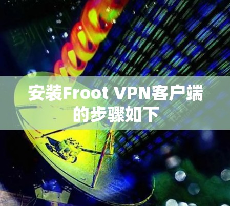 安装Froot VPN客户端的步骤如下