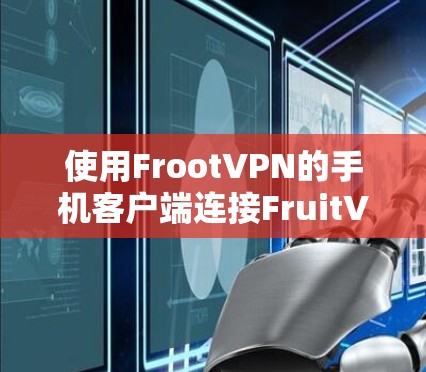 使用FrootVPN的手机客户端连接FruitVPN的过程如下