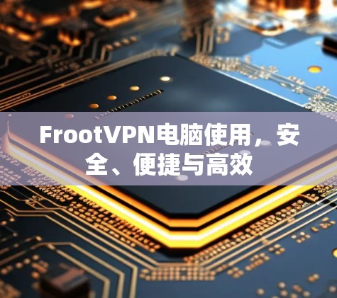 FrootVPN电脑使用，安全、便捷与高效