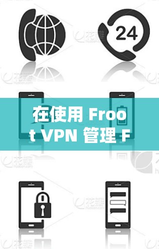 在使用 Froot VPN 管理 Froot 节点时，确保正确配置权限和设备权限非常重要。以下是一步步的指导，帮助你管理 Froot 节点