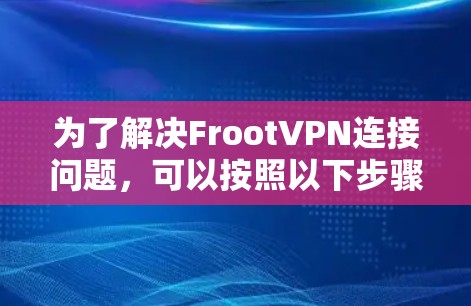 为了解决FrootVPN连接问题，可以按照以下步骤进行操作
