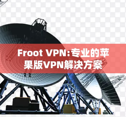 Froot VPN:专业的苹果版VPN解决方案 Froot VPN:专业的苹果版VPN解决方案