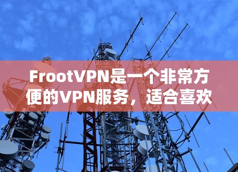 FrootVPN是一个非常方便的VPN服务,适合喜欢快速连接用户,获取FruitVPN内容的人。以下是使用FrootVPN的基本步骤