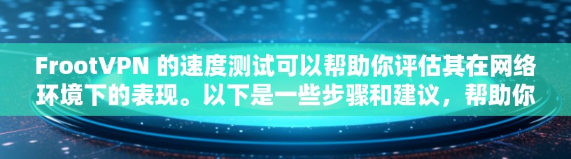 FrootVPN 的速度测试可以帮助你评估其在网络环境下的表现。以下是一些步骤和建议，帮助你进行速度测试和分析