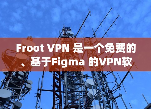 Froot VPN 是一个免费的、基于Figma 的VPN软件,适合个人用户使用。以下是对 Froot VPN 的详细总结和建议