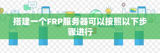 搭建一个FRP服务器可以按照以下步骤进行