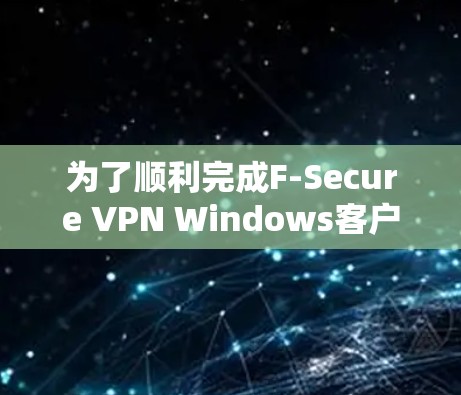 为了顺利完成F-Secure VPN Windows客户端的配置,可以按照以下步骤进行