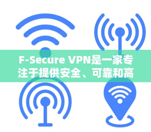 F-Secure VPN是一家专注于提供安全、可靠和高效的VPN解决方案的公司。以下是对其安全性的分析
