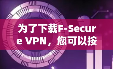 为了下载F-Secure VPN，您可以按照以下步骤进行
