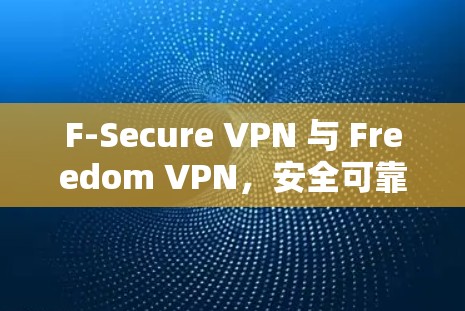 F-Secure VPN 与 Freedom VPN，安全可靠的网络连接