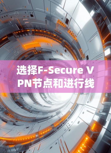 选择F-Secure VPN节点和进行线路测试是一个系统性的过程，需要综合考虑多个因素。以下是详细的步骤指南
