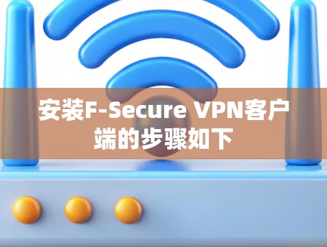 安装F-Secure VPN客户端的步骤如下