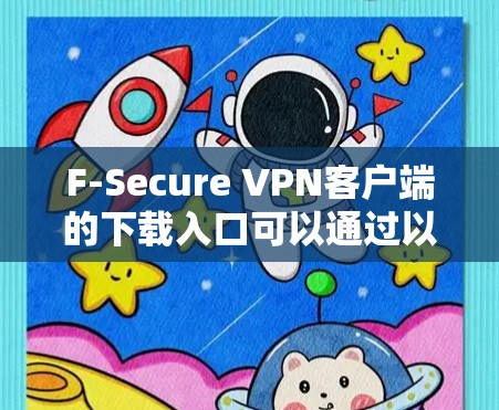F-Secure VPN客户端的下载入口可以通过以下途径进行