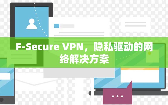F-Secure VPN，隐私驱动的网络解决方案