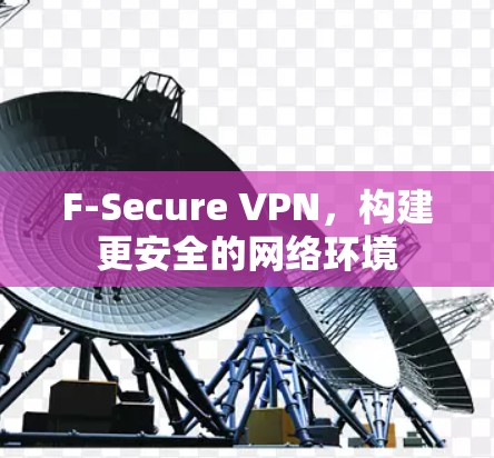 F-Secure VPN,构建更安全的网络环境