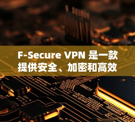 F-Secure VPN 是一款提供安全、加密和高效连接的网络 VPN 服务,专为移动设备设计,方便用户在手机上连接用于安全的互联网访问、VPN、视频会议或 Web 界面