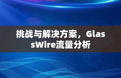 挑战与解决方案，GlassWire流量分析