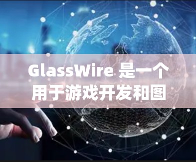 GlassWire 是一个用于游戏开发和图形设计的平台,支持多种技术,包括DirectX、OpenGL、OpenCL 等。如果你正在寻找 GlassWire 的最新版本,以下是一些可能的更新和改进