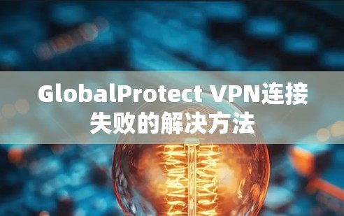 GlobalProtect VPN连接失败的解决方法