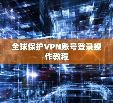 全球保护VPN账号登录操作教程