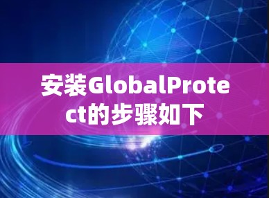 安装GlobalProtect的步骤如下