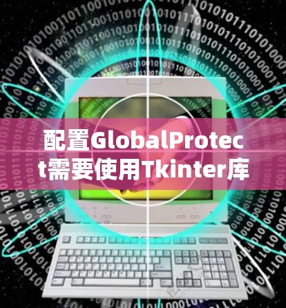 配置GlobalProtect需要使用Tkinter库。以下是详细的配置教程 配置GlobalProtect需要使用Tkinter库。以下是详细的配置教程
