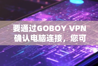 要通过GOBOY VPN 确认电脑连接,您可以按照以下步骤操作
