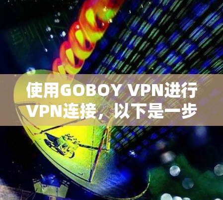 使用GOBOY VPN进行VPN连接,以下是一步步的教程 使用GOBOY VPN进行VPN连接,以下是一步步的教程