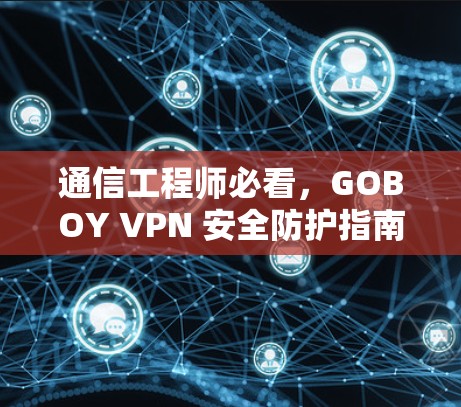 通信工程师必看，GOBOY VPN 安全防护指南