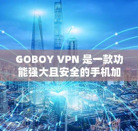 GOBOY VPN 是一款功能强大且安全的手机加速器,专为手机用户设计,提供多种网络选择和扩展功能,满足多种使用场景。以下是对GOBOY VPN 的详细总结