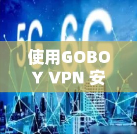 使用GOBOY VPN 安卓版的手机上网，可以有效地进行在线娱乐、聊天、支付、游戏等目的，但需要确保你的设备和网络是安全的。以下是一个详细的使用教程