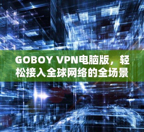 GOBOY VPN电脑版，轻松接入全球网络的全场景解决方案