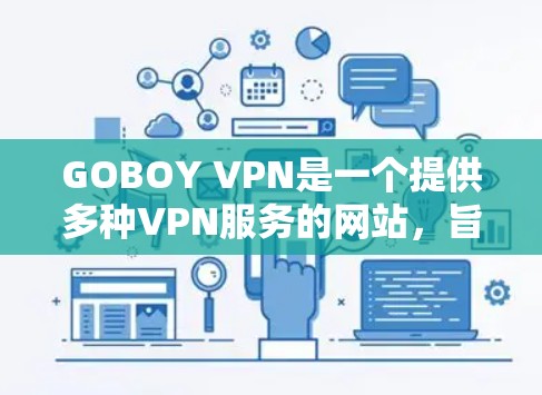 GOBOY VPN是一个提供多种VPN服务的网站，旨在让用户轻松访问国外互联网。以下是对GOBOY VPN功能的详细分析